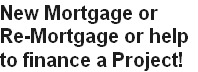 New Mortgage or
Re-Mortgage or help
to finance a Project!